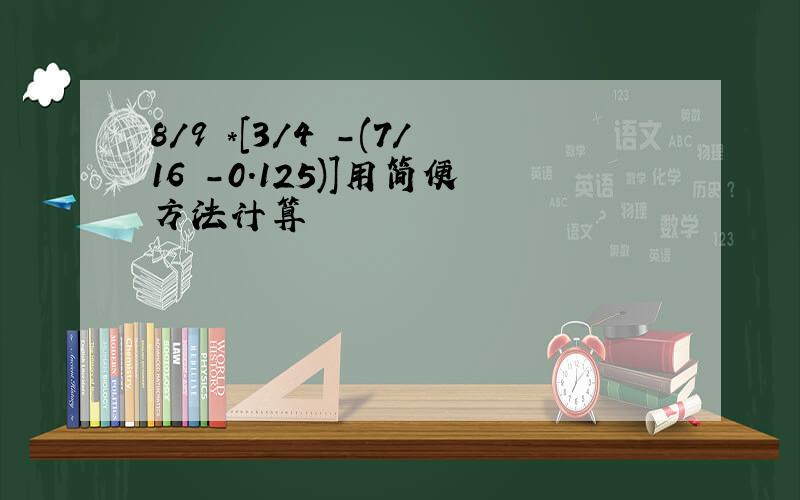 8/9 *[3/4 -(7/16 -0.125)]用简便方法计算