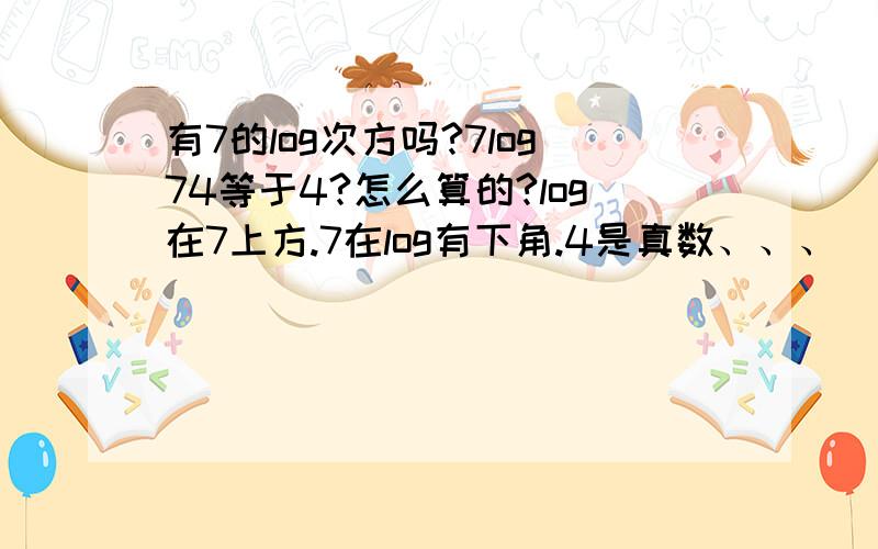 有7的log次方吗?7log74等于4?怎么算的?log在7上方.7在log有下角.4是真数、、、