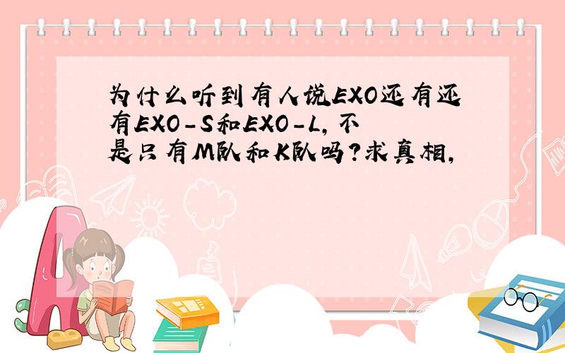 为什么听到有人说EXO还有还有EXO-S和EXO-L,不是只有M队和K队吗?求真相,