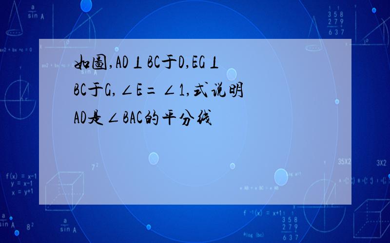 如图,AD⊥BC于D,EG⊥BC于G,∠E=∠1,式说明AD是∠BAC的平分线