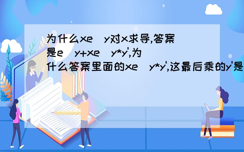 为什么xe^y对x求导,答案是e^y+xe^y*y',为什么答案里面的xe^y*y',这最后乘的y'是怎么来的,