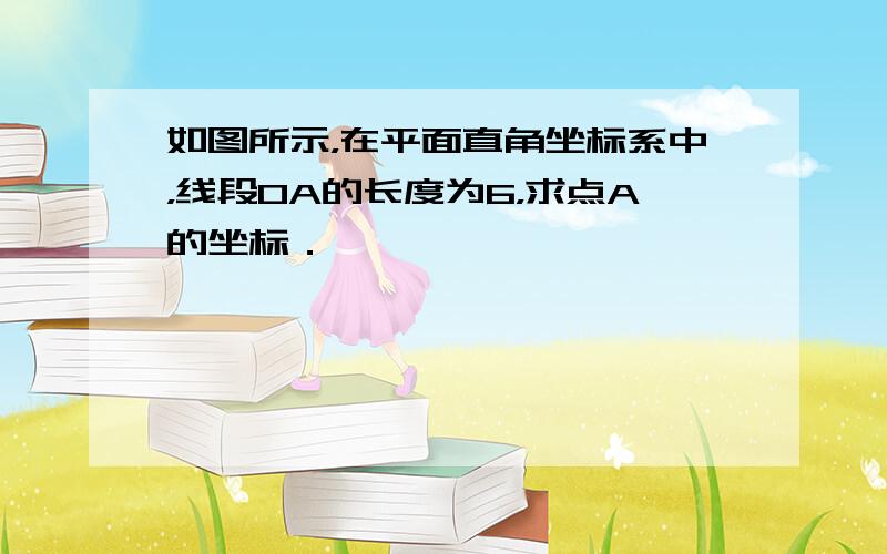 如图所示，在平面直角坐标系中，线段OA的长度为6，求点A的坐标．