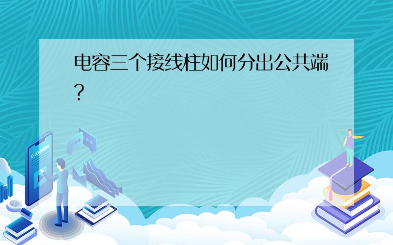 电容三个接线柱如何分出公共端?