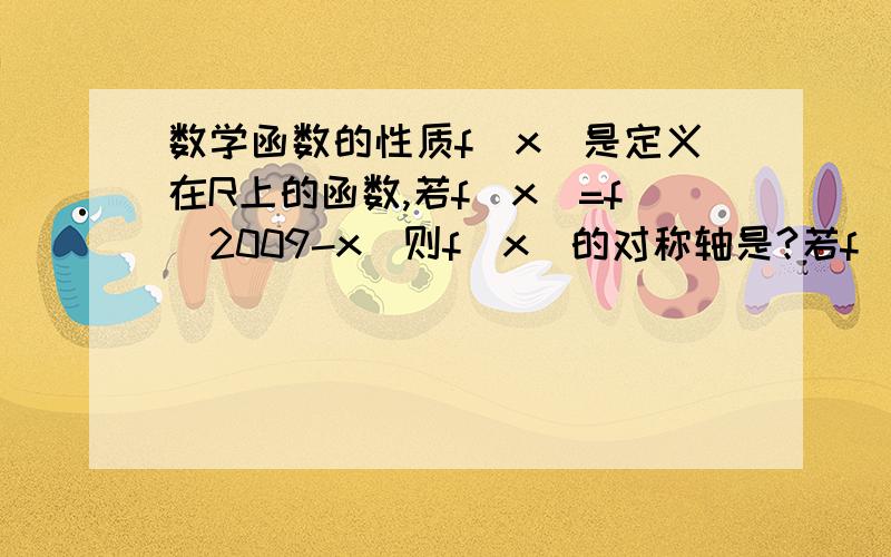 数学函数的性质f(x)是定义在R上的函数,若f(x)=f(2009-x)则f(x)的对称轴是?若f(2009-x)= -