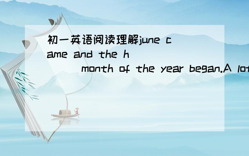 初一英语阅读理解june came and the h____month of the year began.A lot