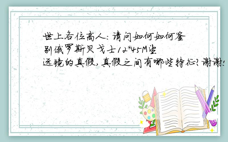 世上各位高人:请问如何如何鉴别俄罗斯贝戈士12*45M望远镜的真假,真假之间有哪些特征?谢谢!