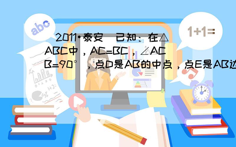 （2011•泰安）已知：在△ABC中，AC=BC，∠ACB=90°，点D是AB的中点，点E是AB边上一点．