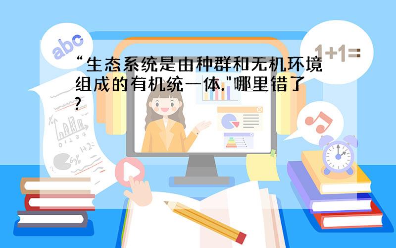 “生态系统是由种群和无机环境组成的有机统一体.