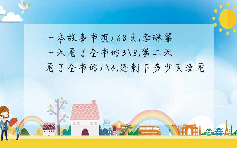 一本故事书有168页,李琳第一天看了全书的3\8,第二天看了全书的1\4,还剩下多少页没看