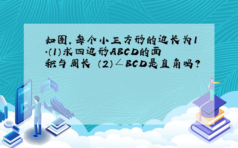 如图,每个小正方形的边长为1.（1）求四边形ABCD的面积与周长 （2）∠BCD是直角吗?