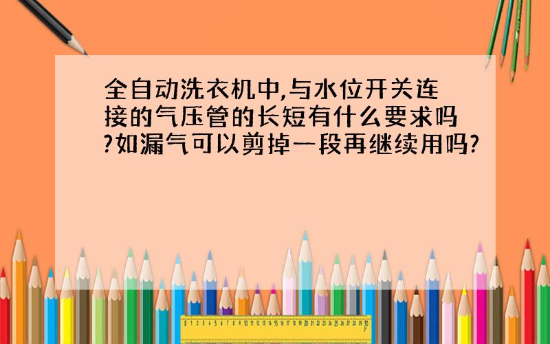 全自动洗衣机中,与水位开关连接的气压管的长短有什么要求吗?如漏气可以剪掉一段再继续用吗?