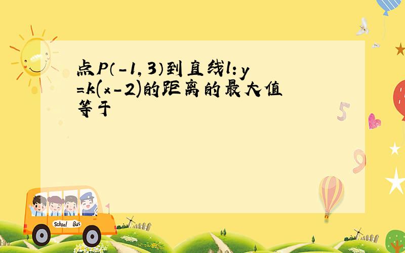 点P（-1,3）到直线l：y=k(x-2)的距离的最大值等于