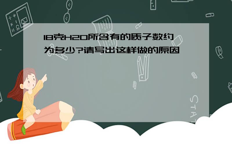 18克H2O所含有的质子数约为多少?请写出这样做的原因