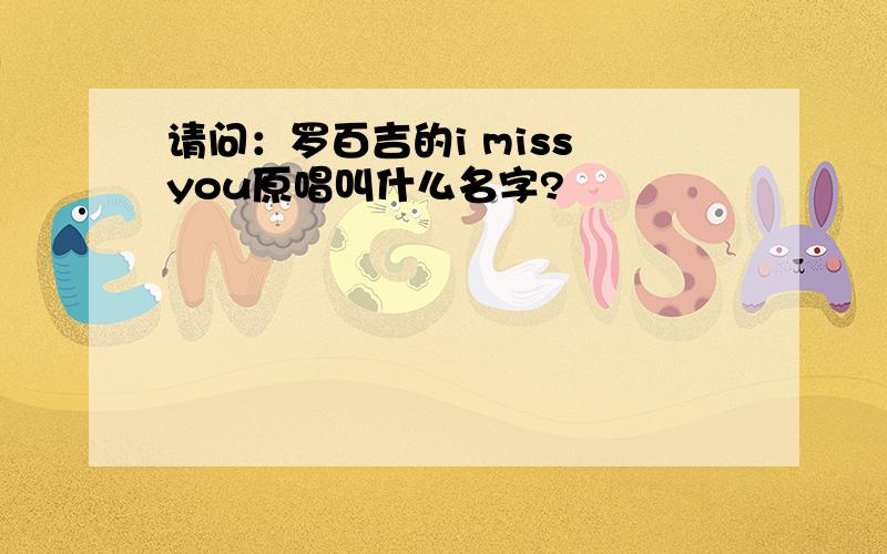 请问：罗百吉的i miss you原唱叫什么名字?