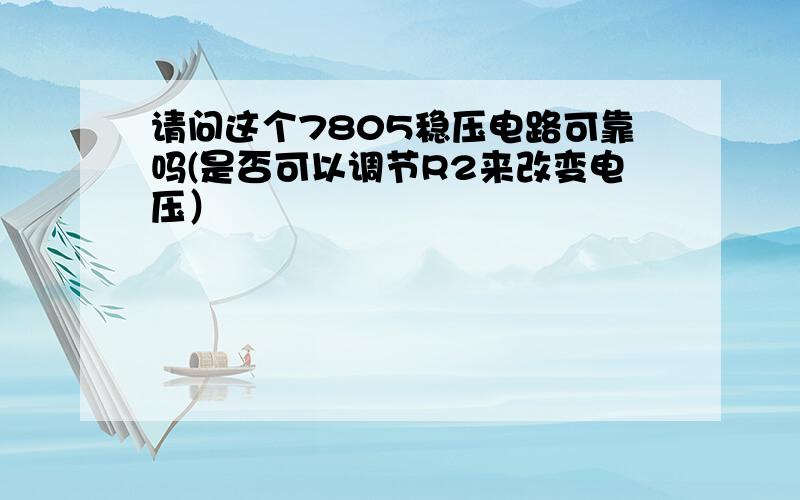 请问这个7805稳压电路可靠吗(是否可以调节R2来改变电压）