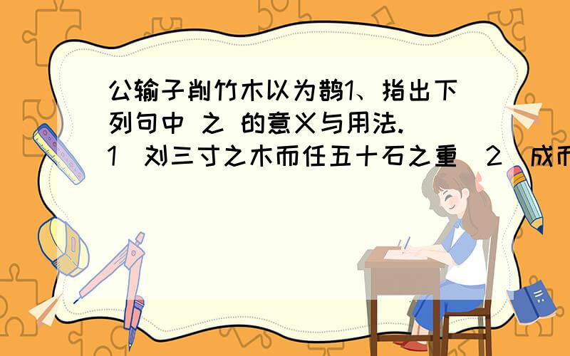 公输子削竹木以为鹊1、指出下列句中 之 的意义与用法.（1）刘三寸之木而任五十石之重（2）成而飞之,三日不下