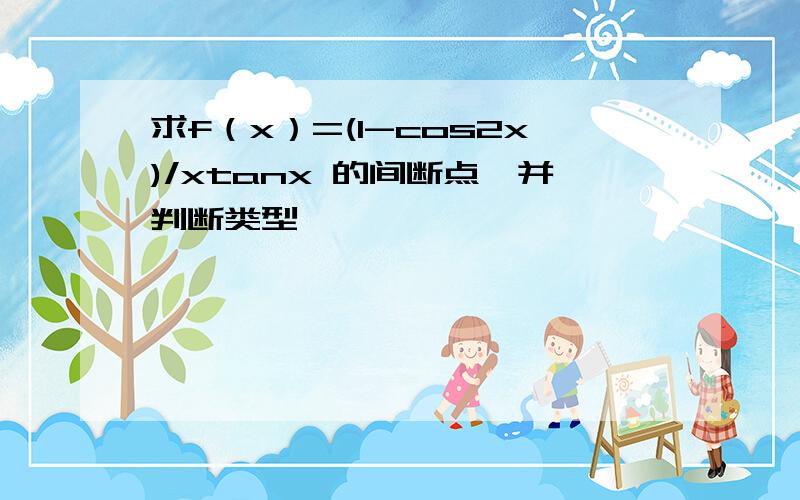 求f（x）=(1-cos2x)/xtanx 的间断点,并判断类型,