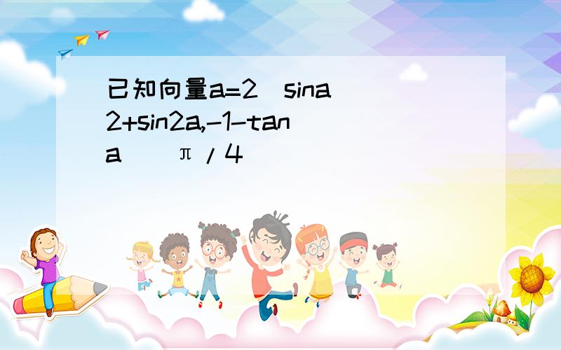 已知向量a=2(sina)^2+sin2a,-1-tana)(π/4