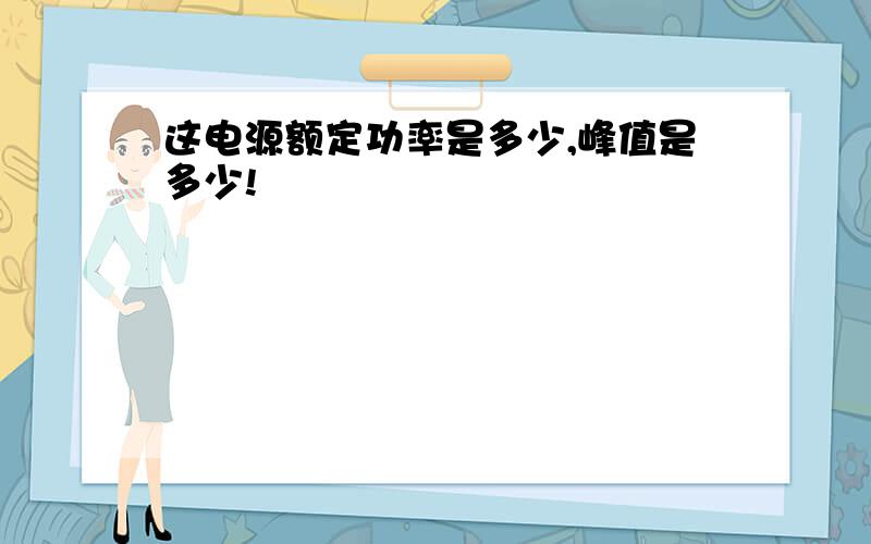 这电源额定功率是多少,峰值是多少!