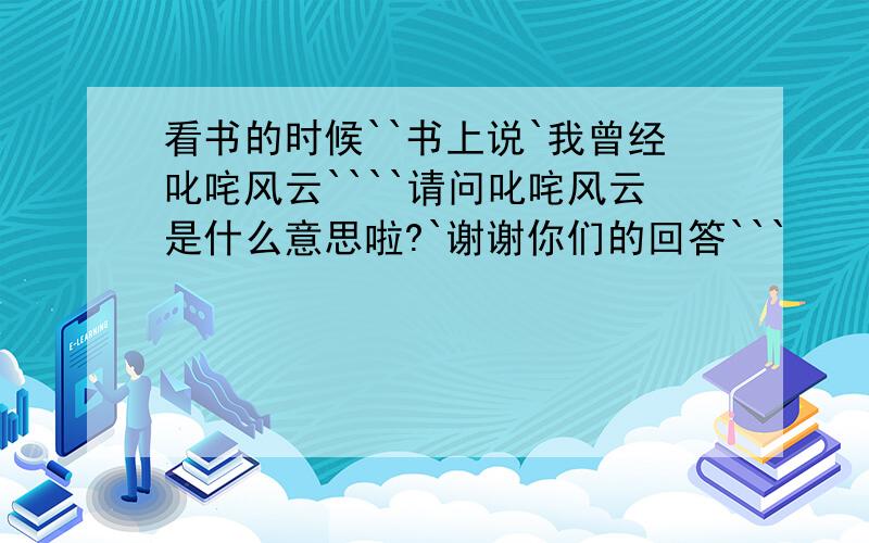 看书的时候``书上说`我曾经叱咤风云````请问叱咤风云是什么意思啦?`谢谢你们的回答```