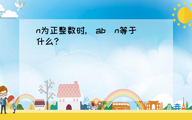 n为正整数时,(ab)n等于什么?