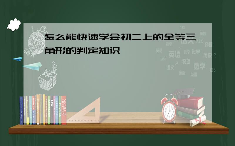 怎么能快速学会初二上的全等三角形的判定知识