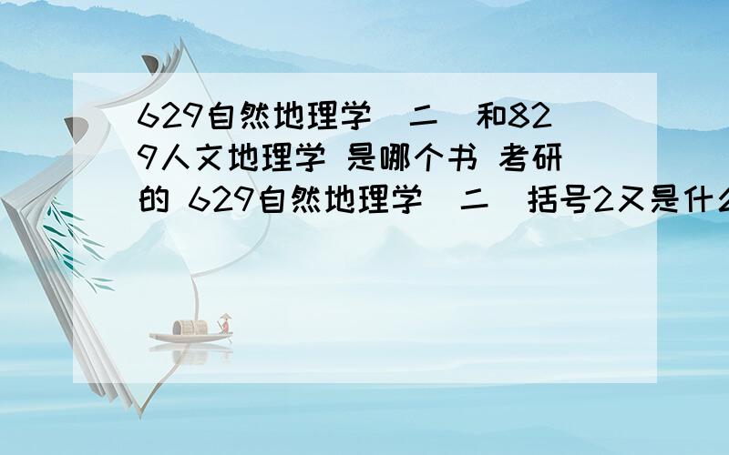 629自然地理学（二）和829人文地理学 是哪个书 考研的 629自然地理学（二）括号2又是什么意思啊