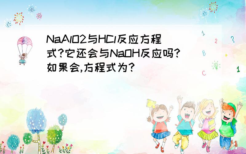 NaAlO2与HCl反应方程式?它还会与NaOH反应吗?如果会,方程式为?