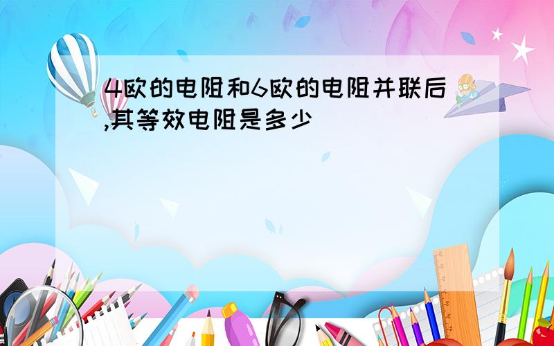 4欧的电阻和6欧的电阻并联后,其等效电阻是多少