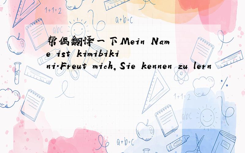 帮偶翻译一下Mein Name ist kimibikini.Freut mich,Sie kennen zu lern