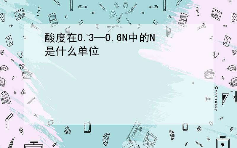 酸度在0.3—0.6N中的N是什么单位