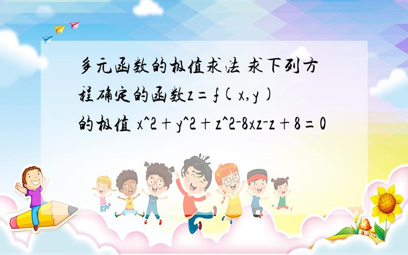 多元函数的极值求法 求下列方程确定的函数z=f(x,y)的极值 x^2+y^2+z^2-8xz-z+8=0