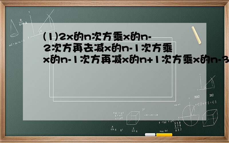 (1)2x的n次方乘x的n-2次方再去减x的n-1次方乘x的n-1次方再减x的n+1次方乘x的n-3次方