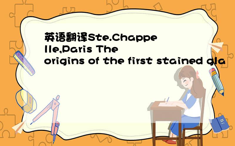 英语翻译Ste.Chappelle,Paris The origins of the first stained gla