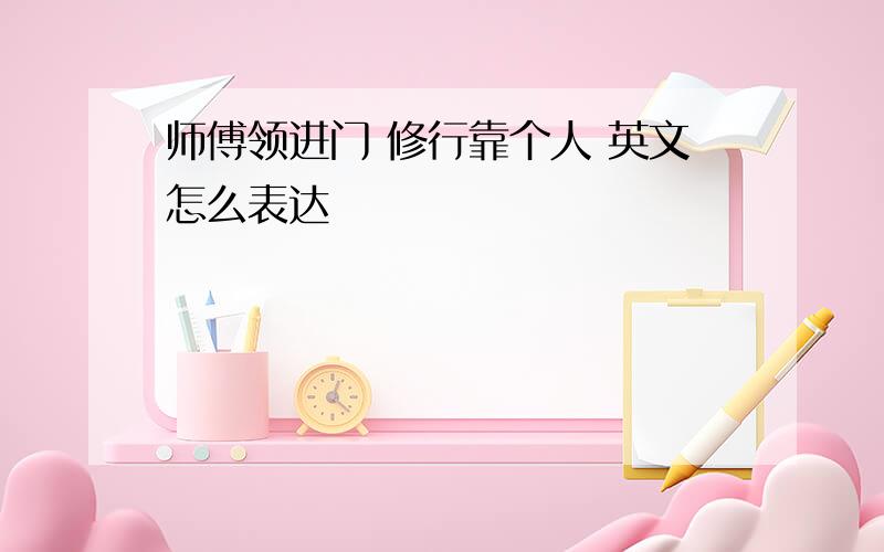 师傅领进门 修行靠个人 英文怎么表达