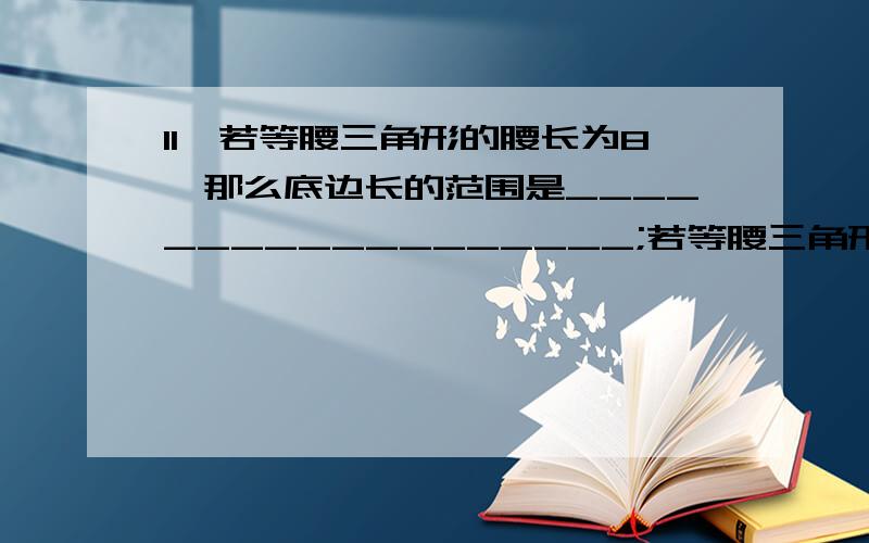 11、若等腰三角形的腰长为8,那么底边长的范围是__________________;若等腰三角形的底边长为8,%