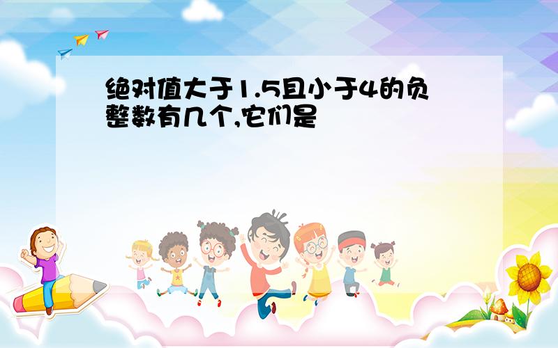 绝对值大于1.5且小于4的负整数有几个,它们是