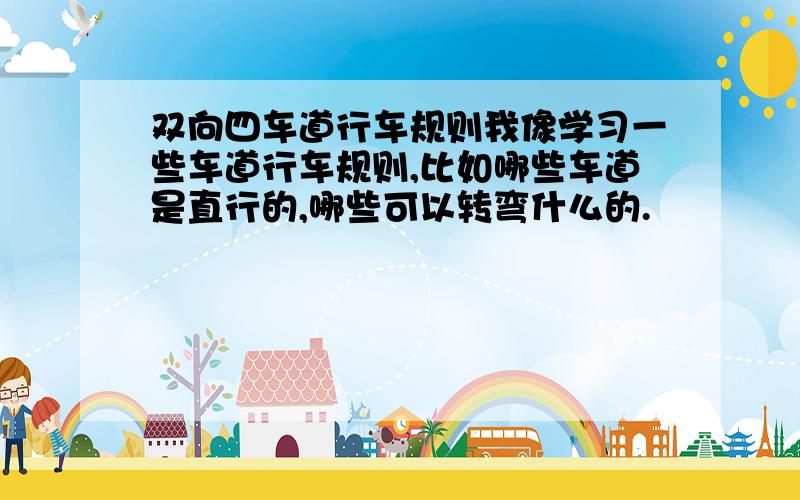 双向四车道行车规则我像学习一些车道行车规则,比如哪些车道是直行的,哪些可以转弯什么的.