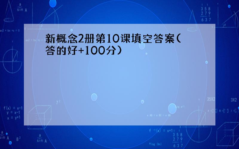 新概念2册第10课填空答案(答的好+100分)