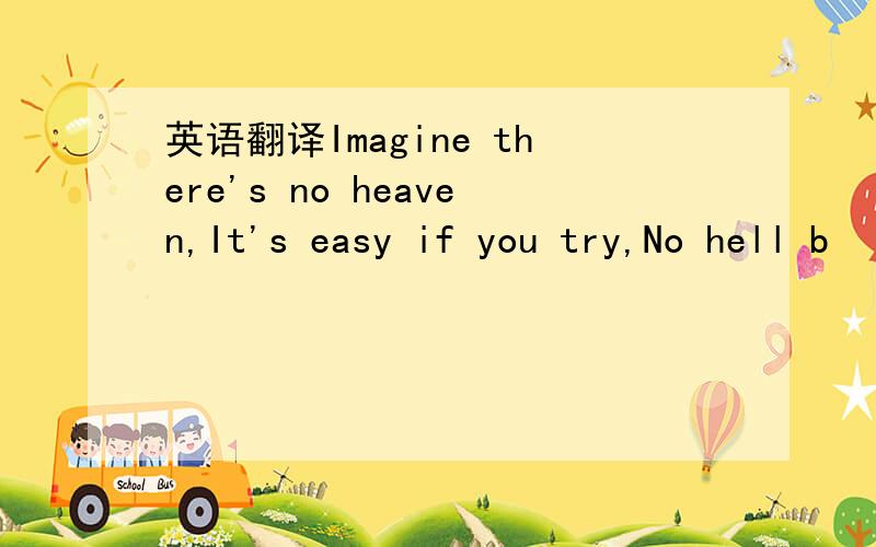 英语翻译Imagine there's no heaven,It's easy if you try,No hell b