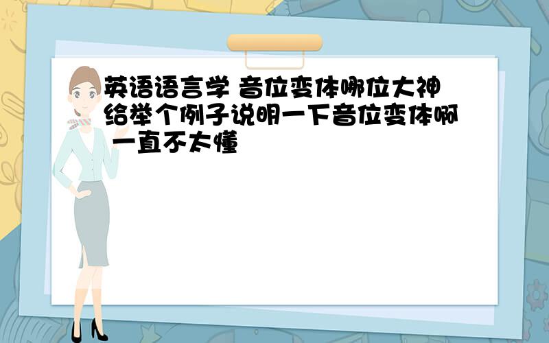 英语语言学 音位变体哪位大神给举个例子说明一下音位变体啊 一直不太懂