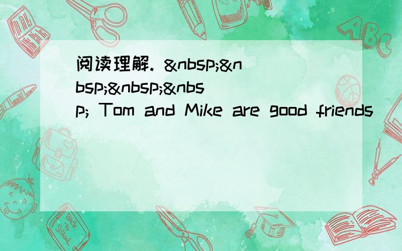 阅读理解.      Tom and Mike are good friends