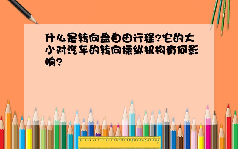 什么是转向盘自由行程?它的大小对汽车的转向操纵机构有何影响?