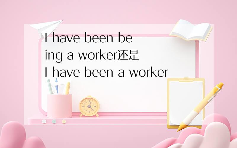 I have been being a worker还是I have been a worker