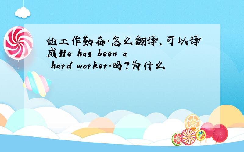 他工作勤奋.怎么翻译,可以译成He has been a hard worker.吗?为什么