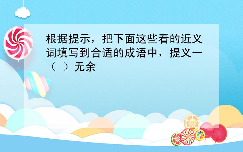 根据提示，把下面这些看的近义词填写到合适的成语中，提义一（ ）无余