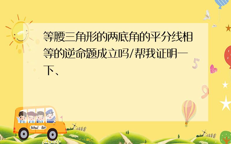 等腰三角形的两底角的平分线相等的逆命题成立吗/帮我证明一下、