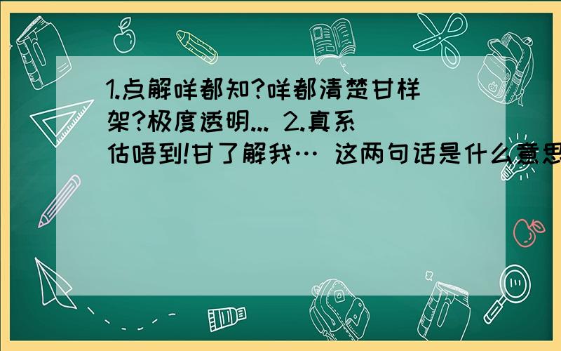 1.点解咩都知?咩都清楚甘样架?极度透明... 2.真系估唔到!甘了解我… 这两句话是什么意思