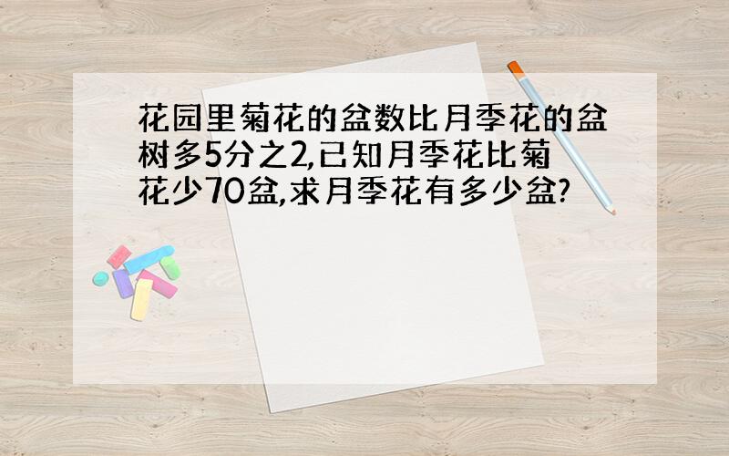 花园里菊花的盆数比月季花的盆树多5分之2,已知月季花比菊花少70盆,求月季花有多少盆?