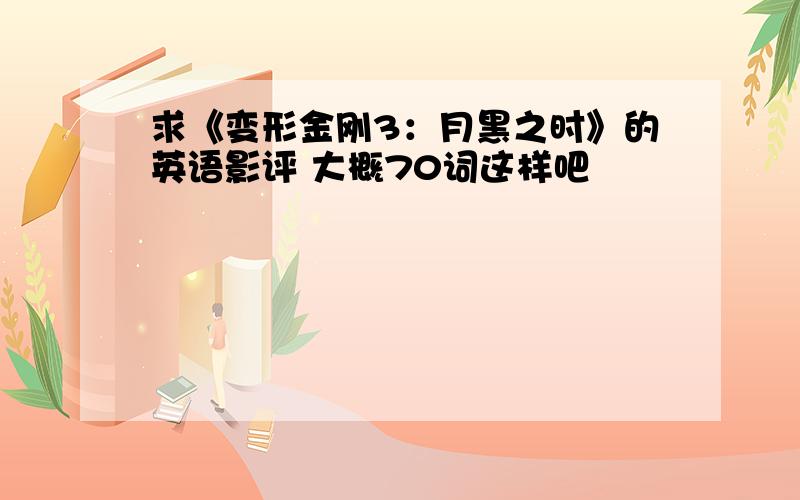 求《变形金刚3：月黑之时》的英语影评 大概70词这样吧